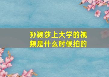 孙颖莎上大学的视频是什么时候拍的