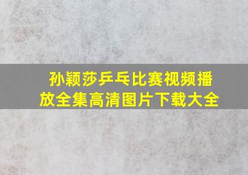 孙颖莎乒乓比赛视频播放全集高清图片下载大全