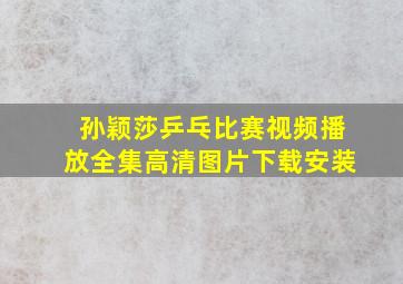 孙颖莎乒乓比赛视频播放全集高清图片下载安装