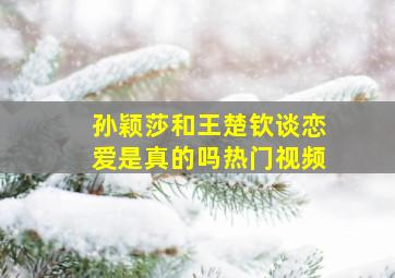 孙颖莎和王楚钦谈恋爱是真的吗热门视频