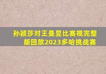 孙颖莎对王曼昱比赛视完整版回放2023多哈挑战赛