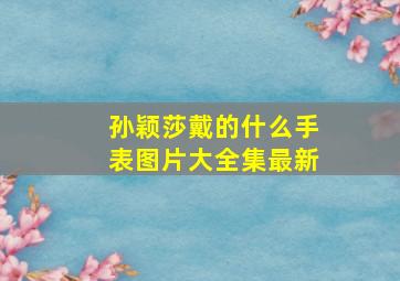 孙颖莎戴的什么手表图片大全集最新