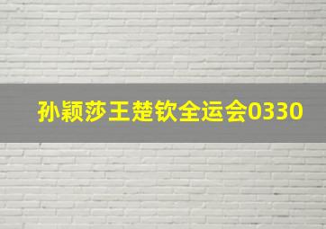 孙颖莎王楚钦全运会0330