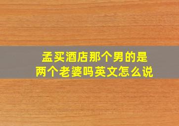 孟买酒店那个男的是两个老婆吗英文怎么说