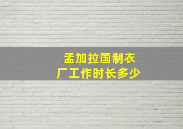 孟加拉国制衣厂工作时长多少