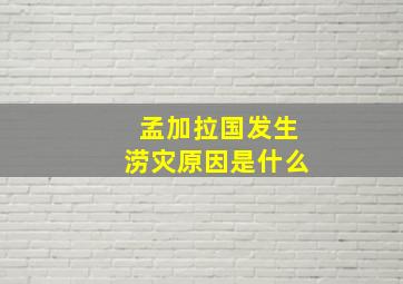 孟加拉国发生涝灾原因是什么