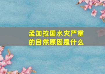 孟加拉国水灾严重的自然原因是什么