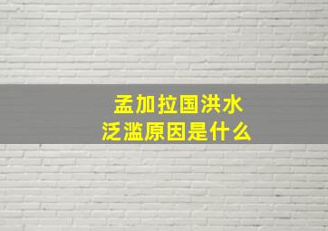 孟加拉国洪水泛滥原因是什么