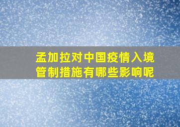 孟加拉对中国疫情入境管制措施有哪些影响呢