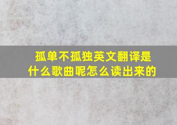 孤单不孤独英文翻译是什么歌曲呢怎么读出来的