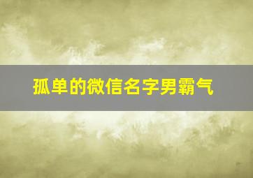 孤单的微信名字男霸气