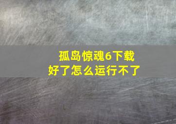 孤岛惊魂6下载好了怎么运行不了