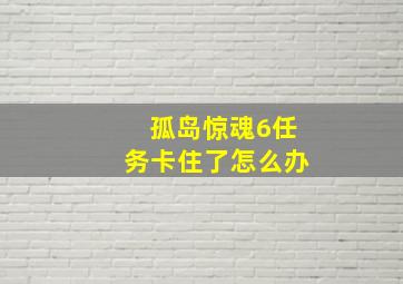 孤岛惊魂6任务卡住了怎么办