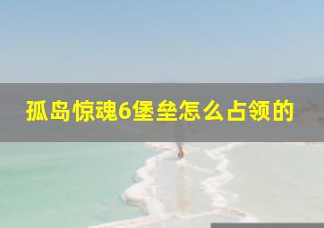 孤岛惊魂6堡垒怎么占领的