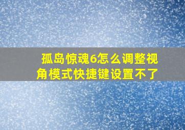 孤岛惊魂6怎么调整视角模式快捷键设置不了