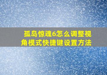 孤岛惊魂6怎么调整视角模式快捷键设置方法