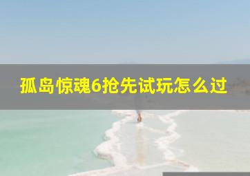 孤岛惊魂6抢先试玩怎么过