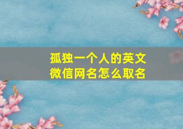 孤独一个人的英文微信网名怎么取名