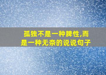 孤独不是一种脾性,而是一种无奈的说说句子