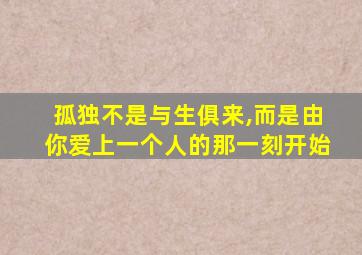 孤独不是与生俱来,而是由你爱上一个人的那一刻开始