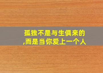 孤独不是与生俱来的,而是当你爱上一个人