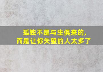 孤独不是与生俱来的,而是让你失望的人太多了