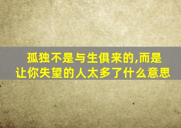 孤独不是与生俱来的,而是让你失望的人太多了什么意思