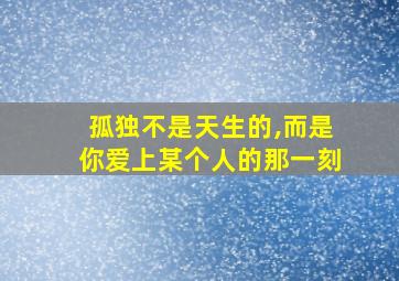 孤独不是天生的,而是你爱上某个人的那一刻