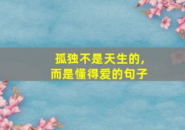 孤独不是天生的,而是懂得爱的句子