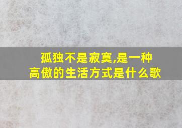 孤独不是寂寞,是一种高傲的生活方式是什么歌