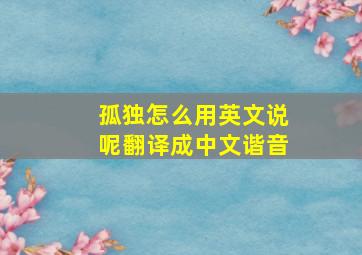 孤独怎么用英文说呢翻译成中文谐音