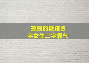 孤独的微信名字女生二字霸气