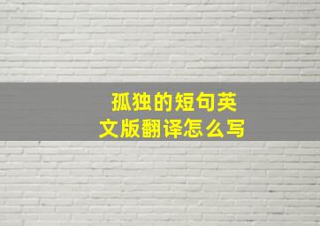 孤独的短句英文版翻译怎么写