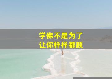 学佛不是为了让你样样都顺