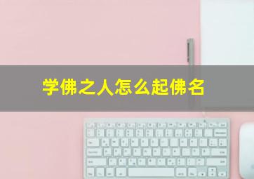 学佛之人怎么起佛名