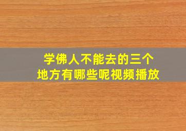 学佛人不能去的三个地方有哪些呢视频播放