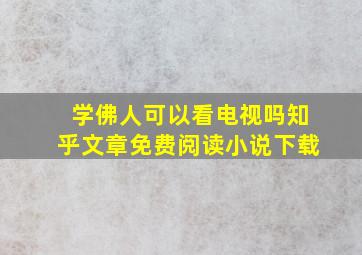 学佛人可以看电视吗知乎文章免费阅读小说下载