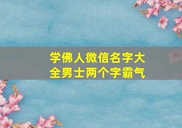 学佛人微信名字大全男士两个字霸气