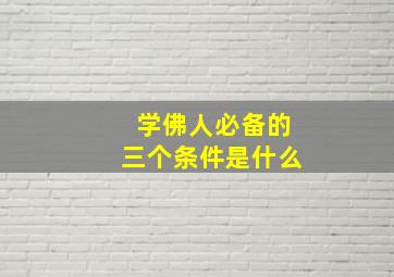 学佛人必备的三个条件是什么