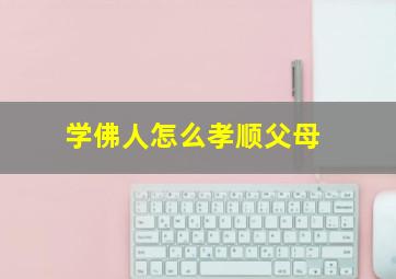 学佛人怎么孝顺父母