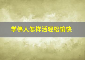 学佛人怎样活轻松愉快