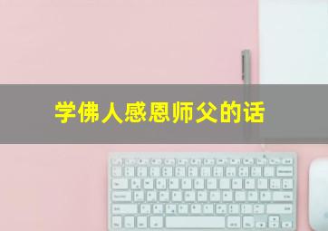 学佛人感恩师父的话