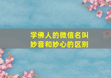 学佛人的微信名叫妙音和妙心的区别