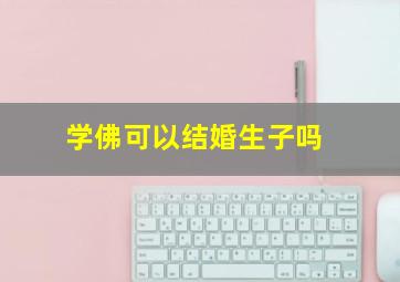 学佛可以结婚生子吗