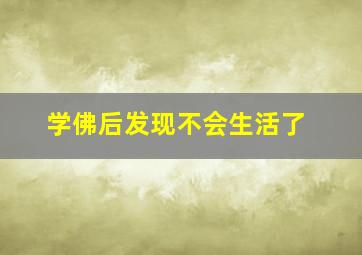 学佛后发现不会生活了