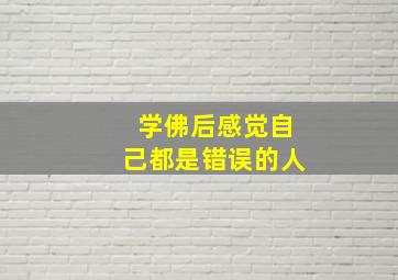 学佛后感觉自己都是错误的人