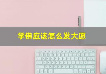 学佛应该怎么发大愿