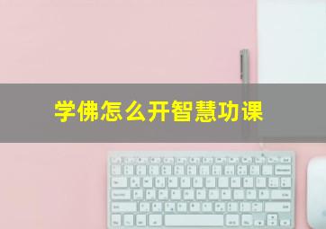 学佛怎么开智慧功课