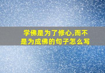 学佛是为了修心,而不是为成佛的句子怎么写