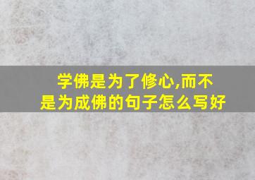 学佛是为了修心,而不是为成佛的句子怎么写好